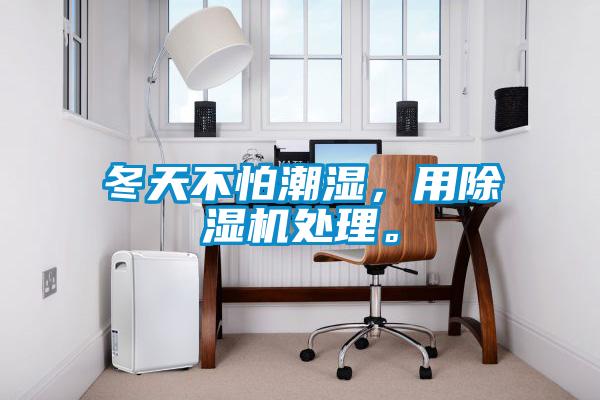 冬天不怕潮濕，用除濕機處理。