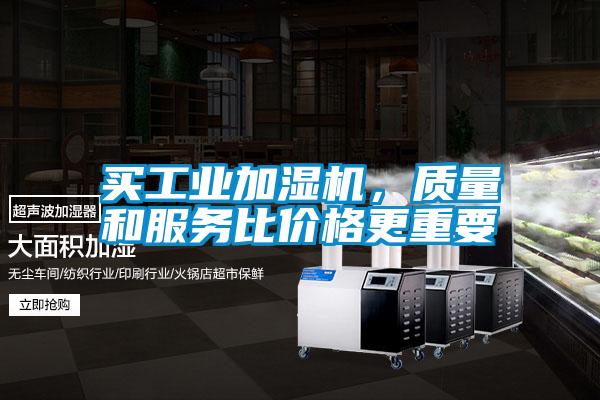 買工業(yè)加濕機(jī)，質(zhì)量和服務(wù)比價(jià)格更重要
