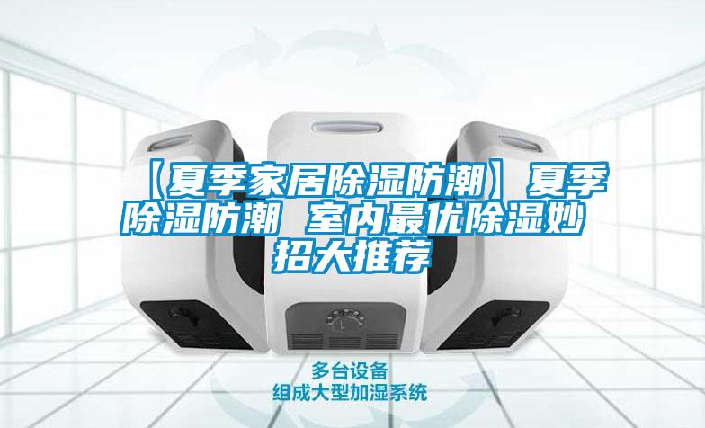 【夏季家居除濕防潮】夏季除濕防潮 室內最優除濕妙招大推薦