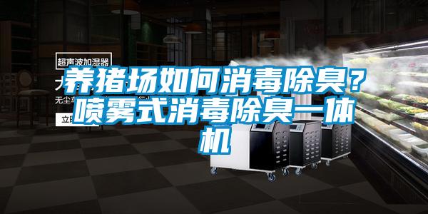 養豬場如何消毒除臭？噴霧式消毒除臭一體機