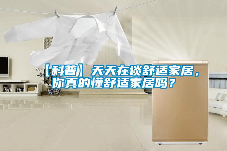 【科普】天天在談舒適家居,你真的懂舒適家居嗎?