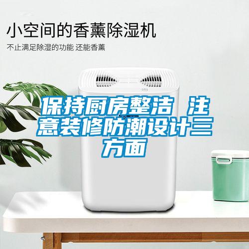 保持廚房整潔 注意裝修防潮設計三方面