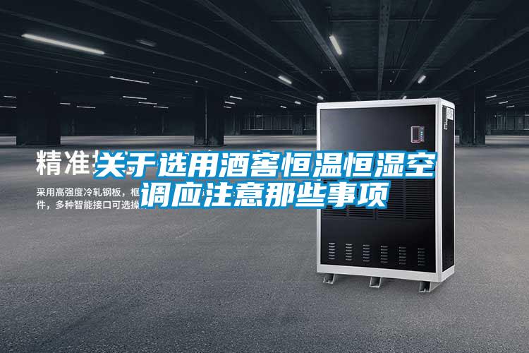 關于選用酒窖恒溫恒濕空調(diào)應注意那些事項