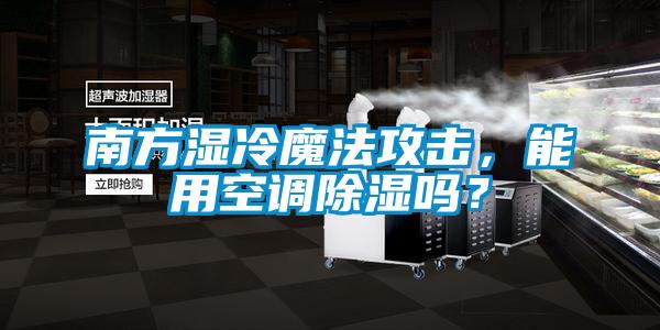 南方濕冷魔法攻擊,能用空調除濕嗎?