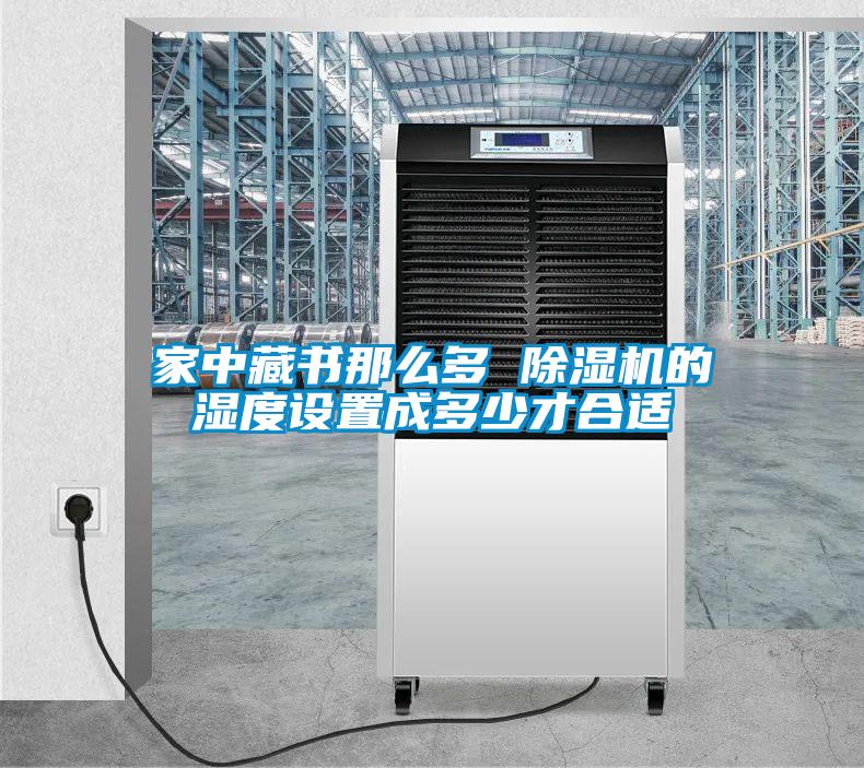 家中藏書那么多 除濕機的濕度設置成多少才合適