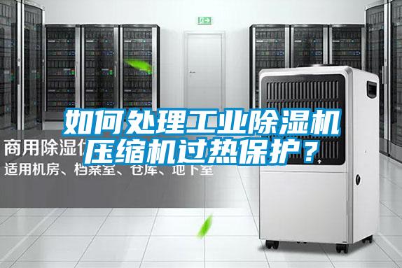 如何處理工業除濕機壓縮機過熱保護？
