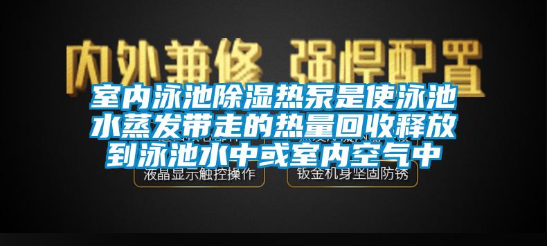 室內泳池除濕熱泵是使泳池水蒸發帶走的熱量回收釋放到泳池水中或室內空氣中