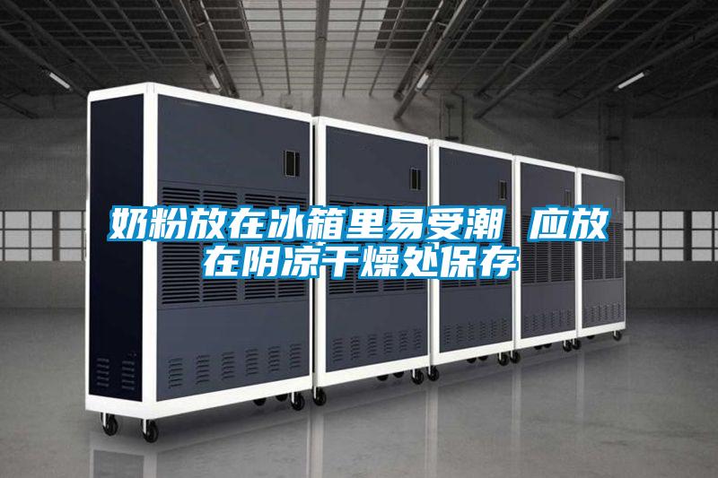 奶粉放在冰箱里易受潮 應(yīng)放在陰涼干燥處保存