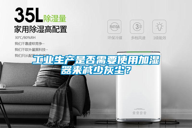 工業(yè)生產是否需要使用加濕器來減少灰塵?