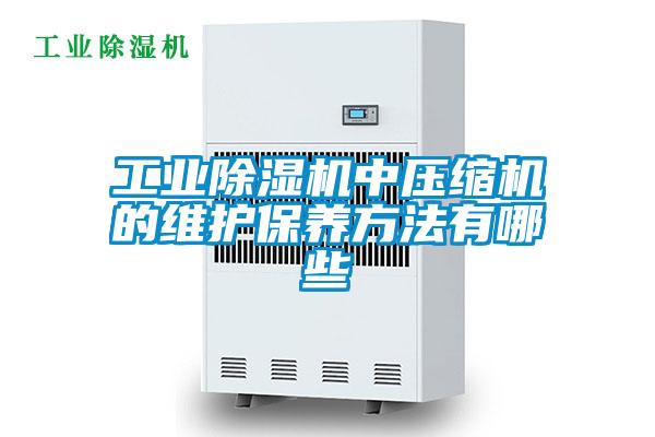工業除濕機中壓縮機的維護保養方法有哪些