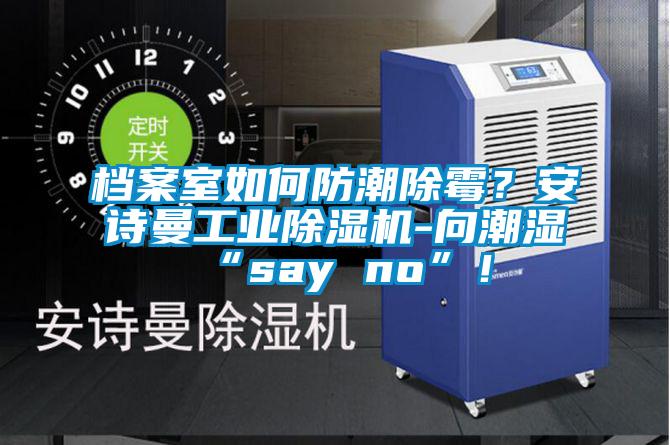 檔案室如何防潮除霉？安詩曼工業除濕機-向潮濕“say no”！