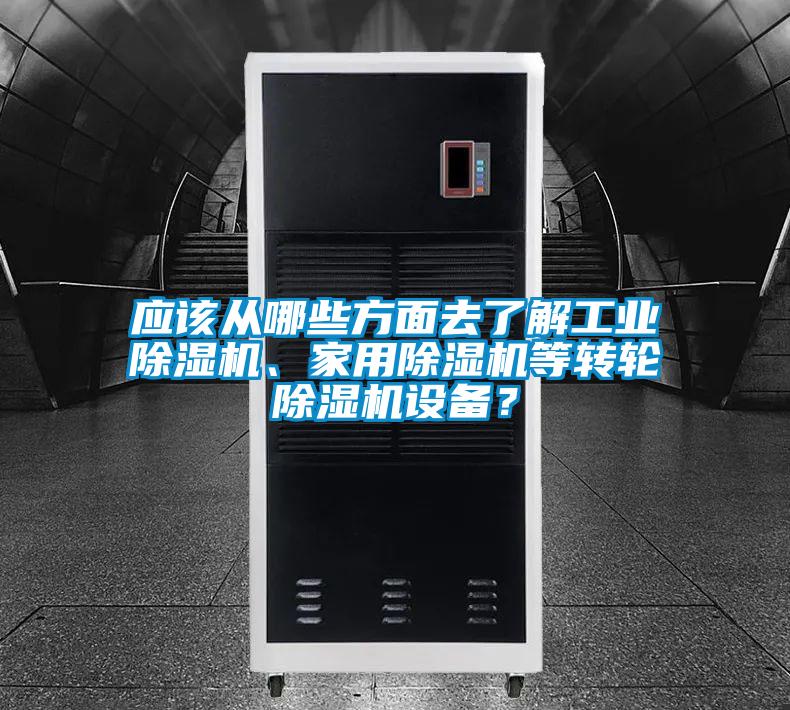 應該從哪些方面去了解工業除濕機、家用除濕機等轉輪除濕機設備？