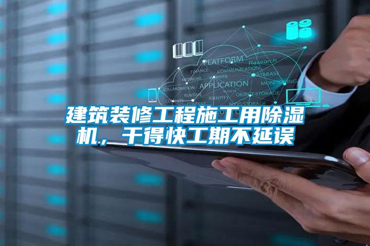 建筑裝修工程施工用除濕機(jī),干得快工期不延誤