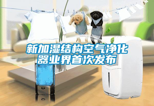 新加濕結構空氣凈化器業界首次發布