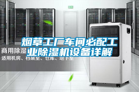 煙草工廠車間必配工業(yè)除濕機(jī)設(shè)備詳解