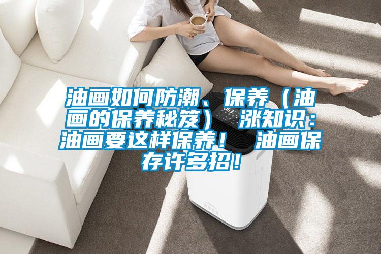 油畫如何防潮、保養（油畫的保養秘笈） 漲知識：油畫要這樣保養！ 油畫保存許多招！
