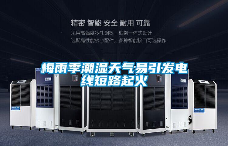 梅雨季潮濕天氣易引發(fā)電線短路起火