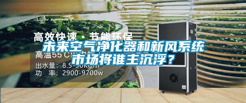 未來空氣凈化器和新風系統市場將誰主沉?。?/></p>
<p style=