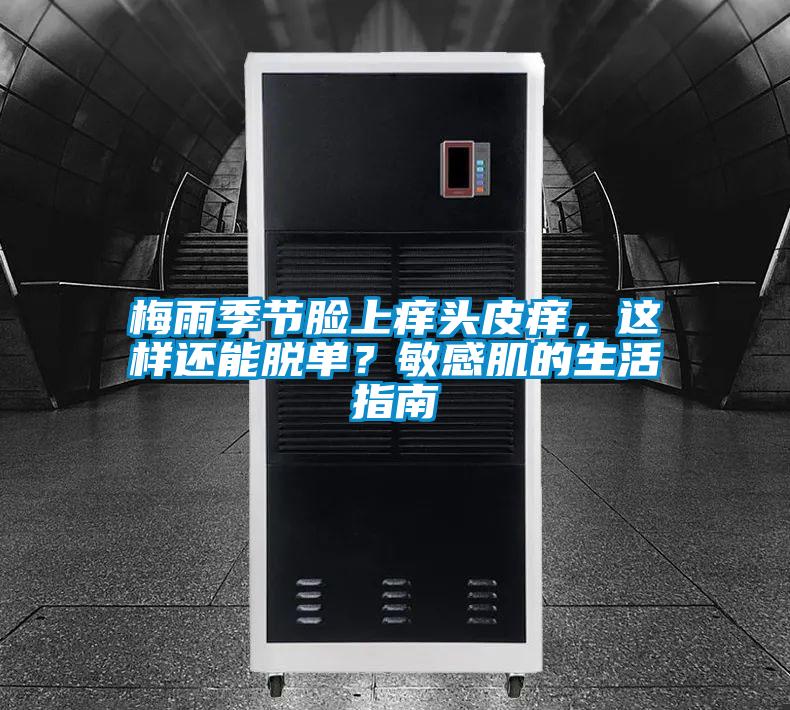 梅雨季節臉上癢頭皮癢,這樣還能脫單?敏感肌的生活指南