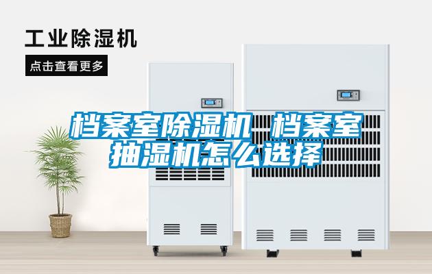 檔案室除濕機 檔案室抽濕機怎么選擇