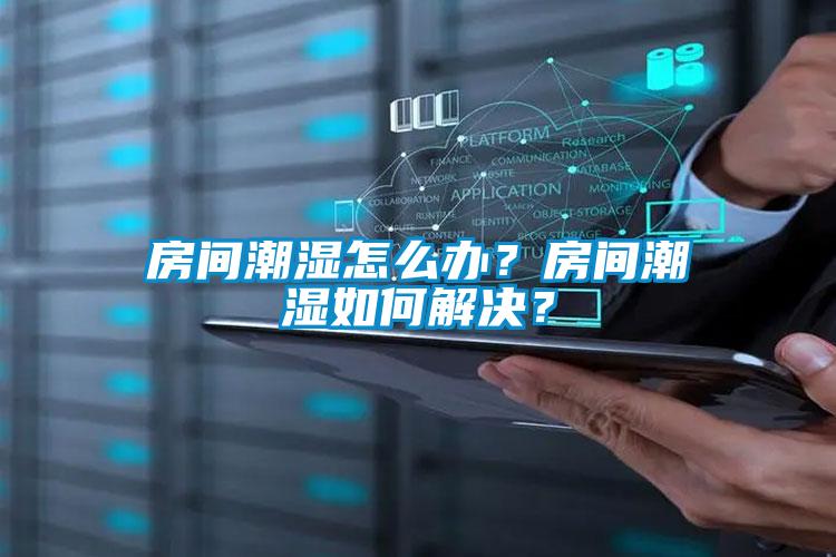 房間潮濕怎么辦？房間潮濕如何解決？