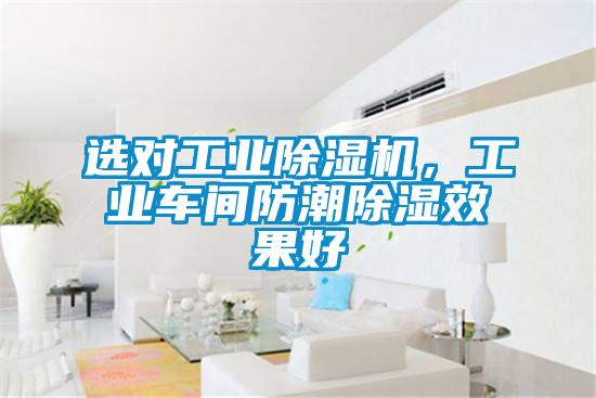 選對工業除濕機，工業車間防潮除濕效果好