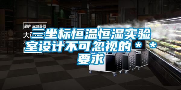 三坐標(biāo)恒溫恒濕實驗室設(shè)計不可忽視的＊＊要求