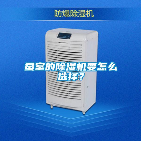 蠶室的除濕機要怎么選擇？