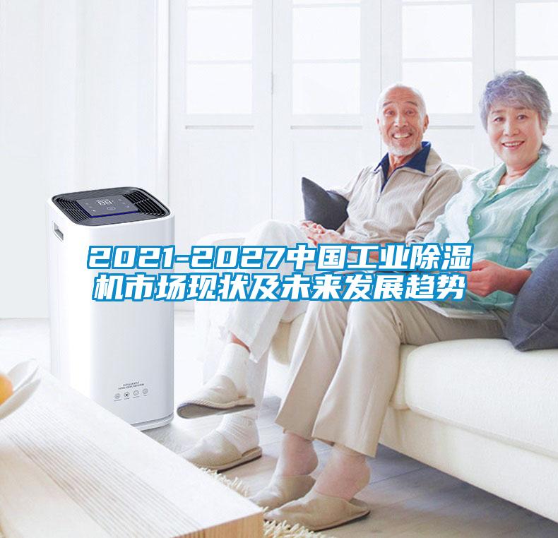 2021-2027中國工業(yè)除濕機市場現(xiàn)狀及未來發(fā)展趨勢