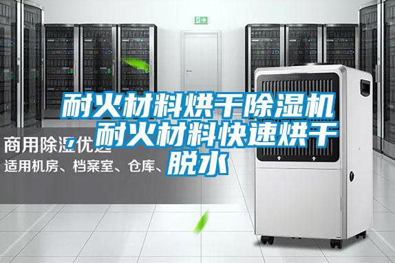 耐火材料烘干除濕機,耐火材料快速烘干脫水