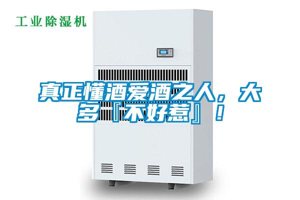 真正懂酒愛酒之人，大多『不好惹』！