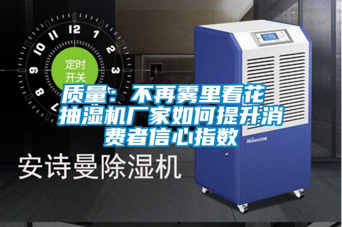 質量:不再霧里看花 抽濕機廠家如何提升消費者信心指數