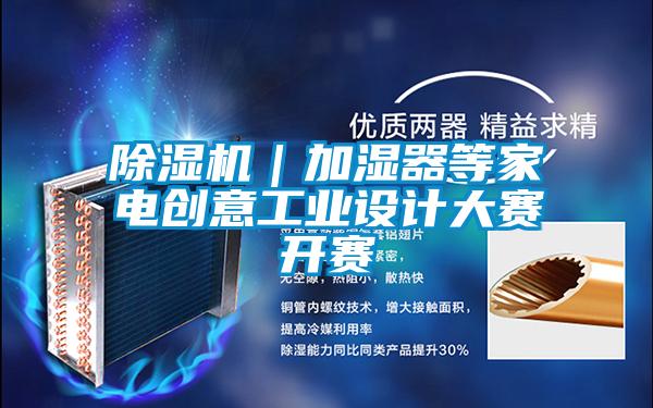 除濕機｜加濕器等家電創(chuàng)意工業(yè)設計大賽開賽