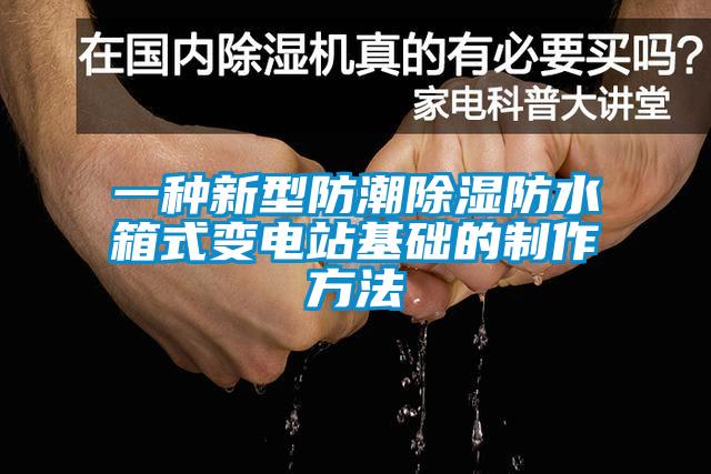 一種新型防潮除濕防水箱式變電站基礎的制作方法