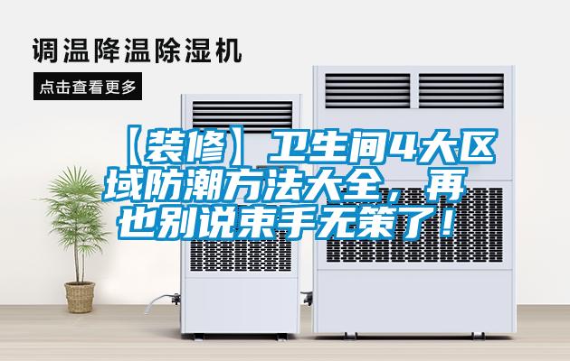 【裝修】衛(wèi)生間4大區(qū)域防潮方法大全,再也別說束手無策了!