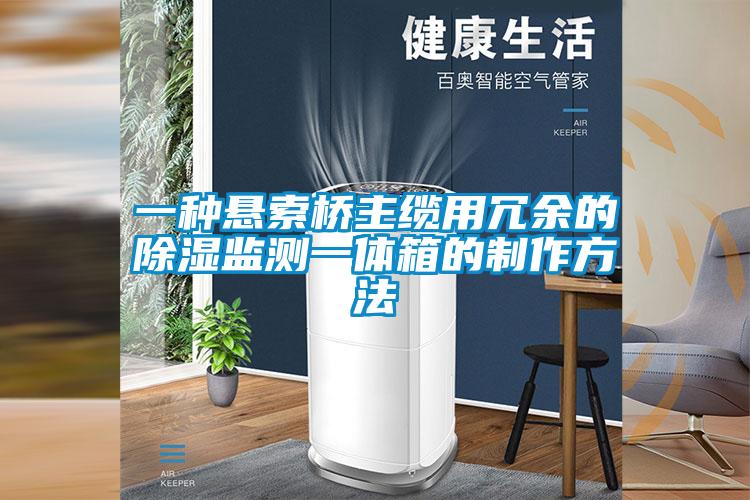 一種懸索橋主纜用冗余的除濕監測一體箱的制作方法