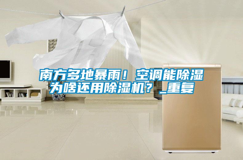 南方多地暴雨！空調能除濕為啥還用除濕機？_重復