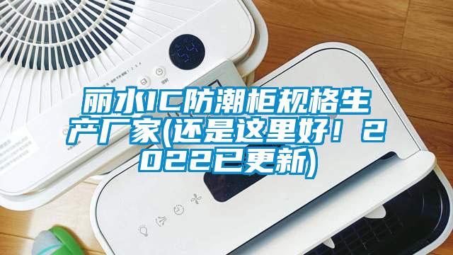 麗水IC防潮柜規格生產廠家(還是這里好！2022已更新)