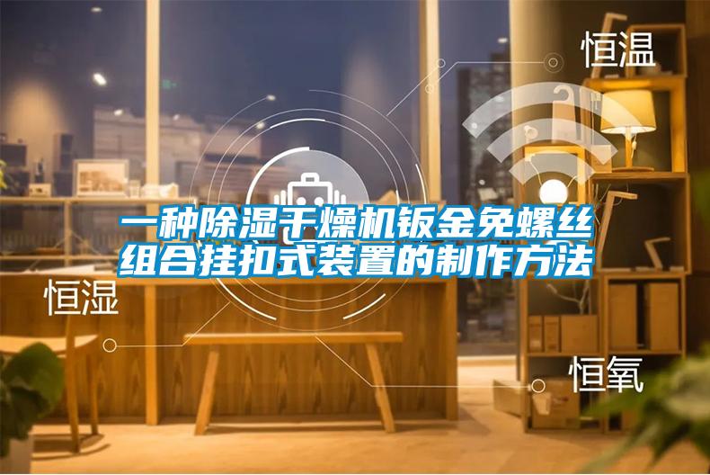 一種除濕干燥機鈑金免螺絲組合掛扣式裝置的制作方法