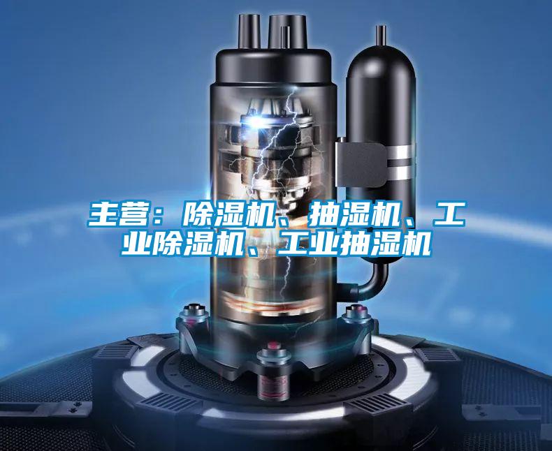 主營：除濕機、抽濕機、工業除濕機、工業抽濕機