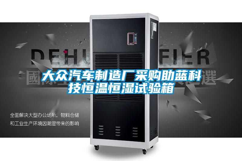 大眾汽車制造廠采購助藍(lán)科技恒溫恒濕試驗(yàn)箱
