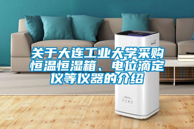 關于大連工業大學采購恒溫恒濕箱、電位滴定儀等儀器的介紹