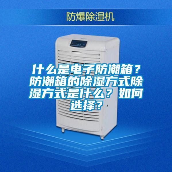 什么是電子防潮箱?防潮箱的除濕方式除濕方式是什么?如何選擇?