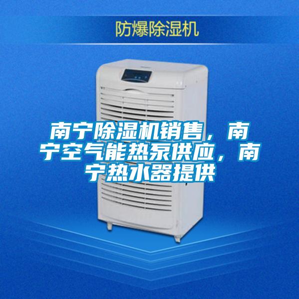 南寧除濕機(jī)銷售，南寧空氣能熱泵供應(yīng)，南寧熱水器提供