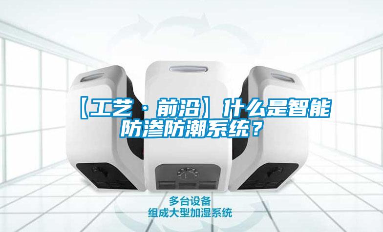 【工藝·前沿】什么是智能防滲防潮系統(tǒng)？