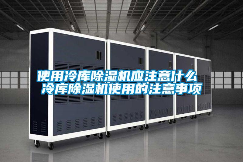 使用冷庫除濕機應注意什么 冷庫除濕機使用的注意事項