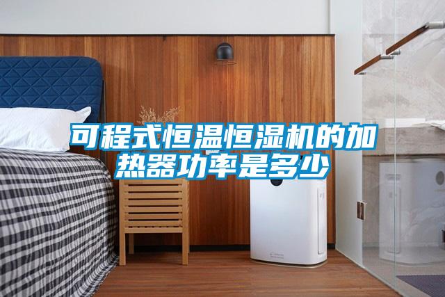 可程式恒溫恒濕機的加熱器功率是多少