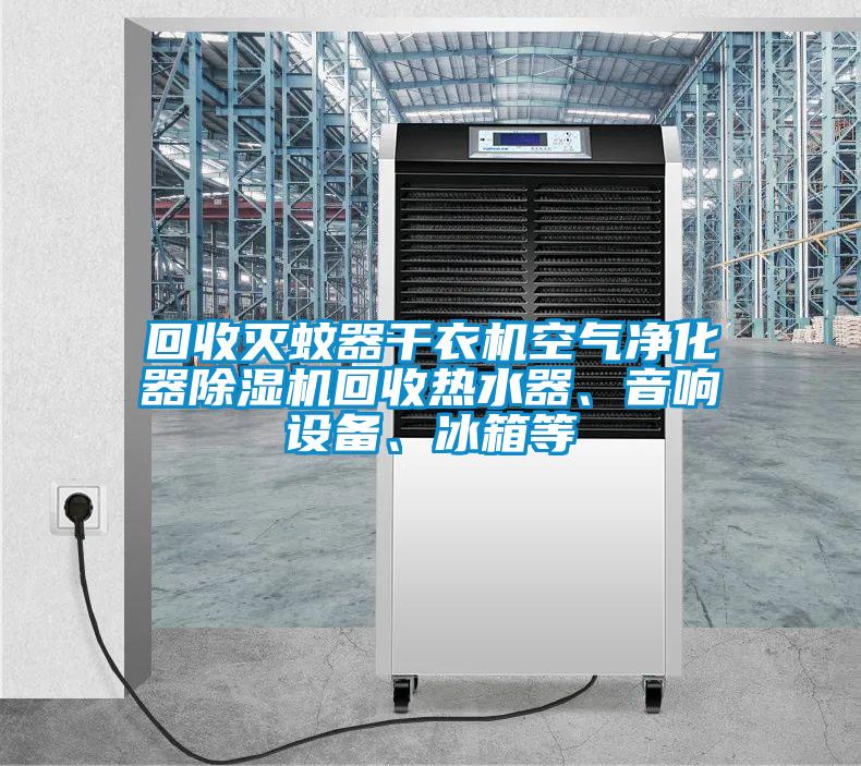 回收滅蚊器干衣機(jī)空氣凈化器除濕機(jī)回收熱水器、音響設(shè)備、冰箱等