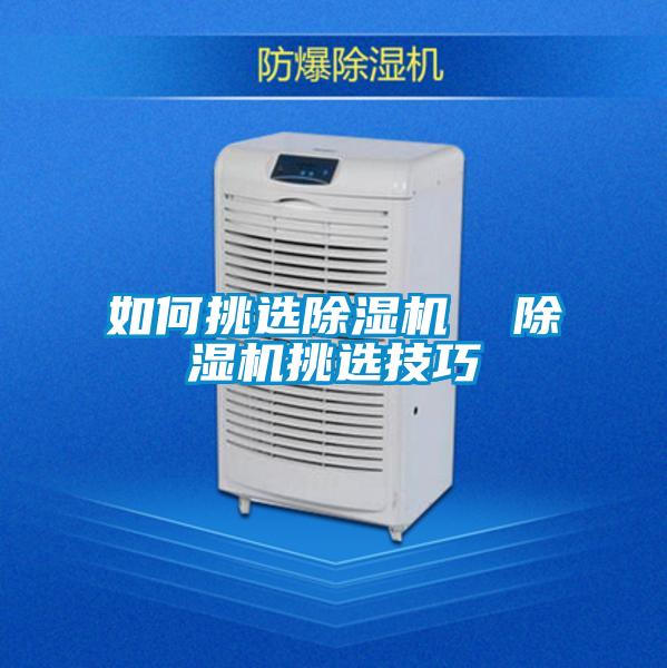 如何挑選除濕機(jī)  除濕機(jī)挑選技巧