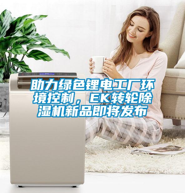 助力綠色鋰電工廠環境控制,EK轉輪除濕機新品即將發布